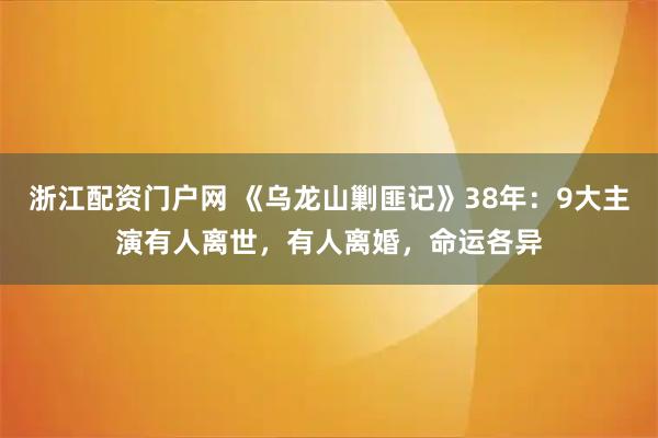 浙江配资门户网 《乌龙山剿匪记》38年:9大主演有人离世,有人离婚,命运各异