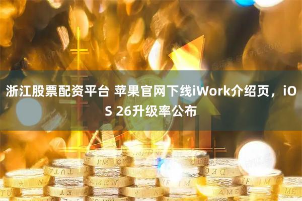 浙江股票配资平台 苹果官网下线iWork介绍页，iOS 26升级率公布