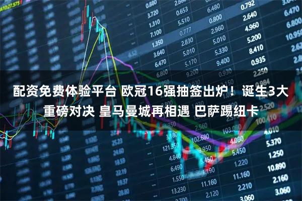 配资免费体验平台 欧冠16强抽签出炉！诞生3大重磅对决 皇马曼城再相遇 巴萨踢纽卡