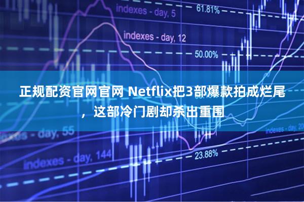 正规配资官网官网 Netflix把3部爆款拍成烂尾，这部冷门剧却杀出重围