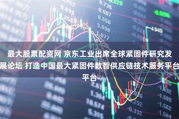 最大股票配资网 京东工业出席全球紧固件研究发展论坛 打造中国最大紧固件数智供应链技术服务平台