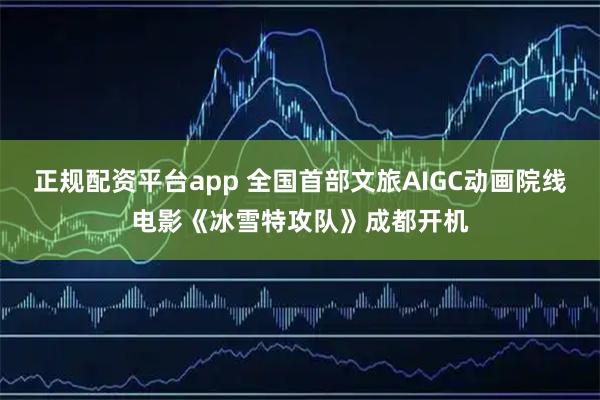 正规配资平台app 全国首部文旅AIGC动画院线电影《冰雪特攻队》成都开机